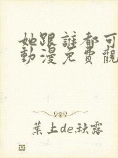 她跟谁都可以爱动漫免费观看全集封面