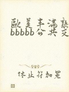 欧美丰满熟妇bbbbbb公共交性