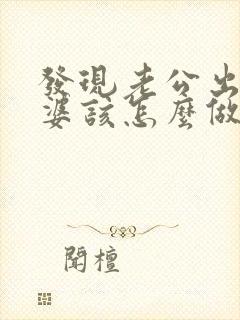 发现老公出轨老婆该怎么做