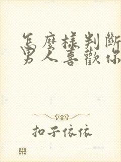 怎么样判断已婚男人喜欢你