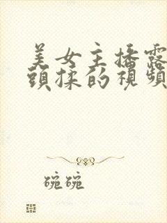 美女主播露出奶头揉的视频