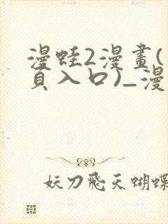 漫蛙2漫画(网页入口)_漫蛙manwa2官网版_