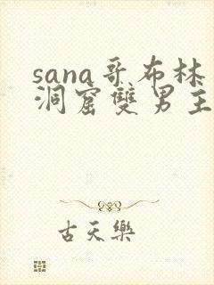 sana哥布林洞窟双男主全集免费观看