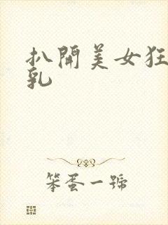 扒开美女狂揉巨乳