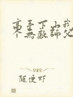 高手下山我有九个无敌师父免费