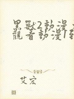 黑兽2动漫免费观看动漫1到6集