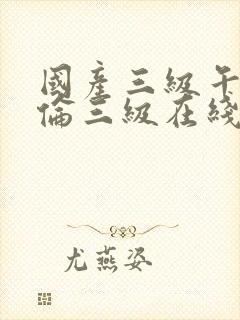 国产三级午夜理伦三级在线观看