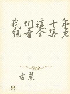 我们这十年在线观看全集免费播放高清