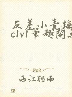 反差小青梅不经c1v1笔趣阁无弹窗