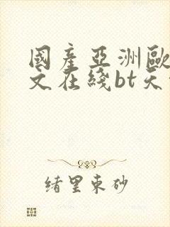 国产亚洲欧美中文在线bt天堂