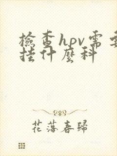 检查hpv需要挂什么科