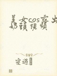 美女cos露出奶头视频