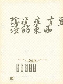 阴道痒 有豆腐渣的东西