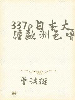 337p日本大胆欧洲色噜噜