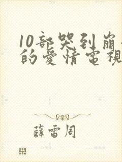 10部哭到崩溃的爱情电视剧封面