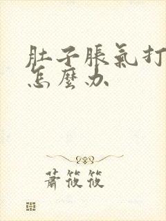 肚子胀气打嗝该怎么办