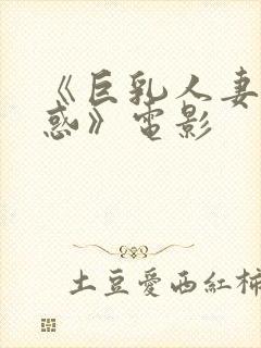 《巨乳人妻的诱惑》电影