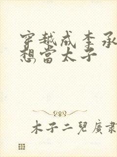 穿越成李承乾不想当太子