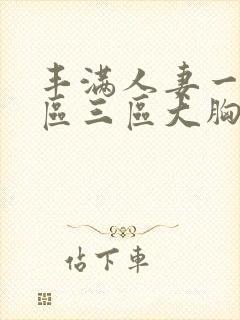 丰满人妻一区二区三区大胸