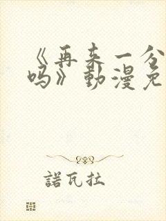 《再来一分钟好吗》动漫免费观看全