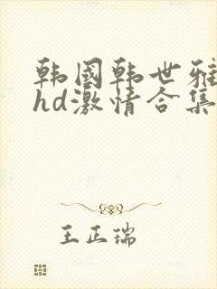 韩国韩世雅三级hd激情合集