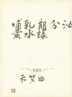 哺乳期分泌物发黄水样