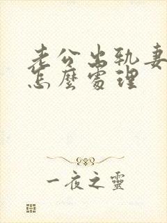 老公出轨妻子该怎么处理