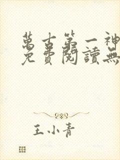 万古第一神小说免费阅读无弹窗