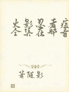 火影忍者疾风传全集在哪看封面