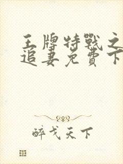 王牌特战之军少追妻免费下载