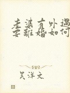 老婆有外遇坚决要离婚如何挽回