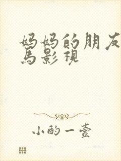 妈妈的朋友2神马影视