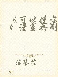 《可以摸你吗?》漫画无删减