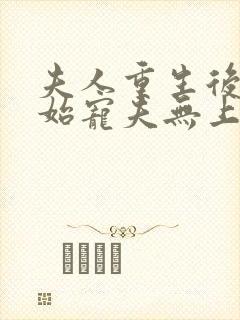 夫人重生后,开始宠夫无上限全本下载txt