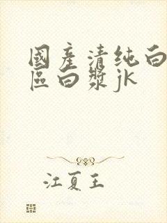 国产清纯白丝一区白浆jk