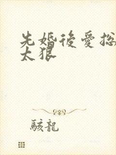 先婚后爱总裁别太狠