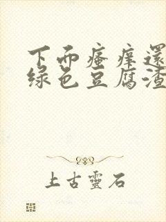 下面瘙痒还有黄绿色豆腐渣一样的分泌物