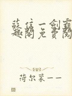 苏信一剑霸天笔趣阁免费阅读无弹窗