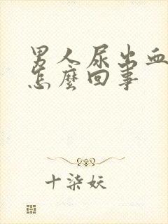 男人尿出血疼是怎么回事