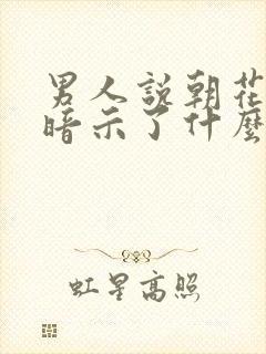 男人说朝花夕拾暗示了什么