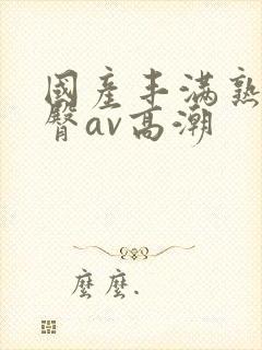 国产丰满熟妇蜜臀av高潮封面