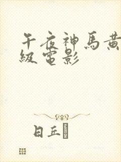 午夜神马黄色一级电影