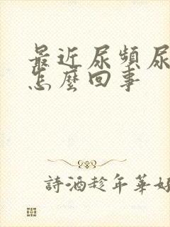 最近尿频尿不尽怎么回事