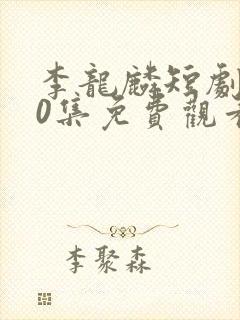 李龙麟短剧100集免费观看