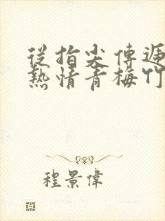 从指尖传递出的热情青梅竹马是消防员2接档