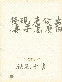 发现老公出轨后,妻子怎么做才能缓和关系