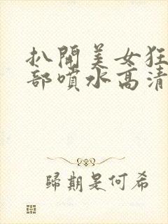 扒开美女狂揉下部喷水高清图片封面