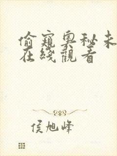 偷窥奥秘未删减在线观看