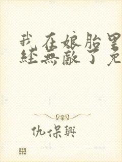 我在娘胎里就已经无敌了免费阅读