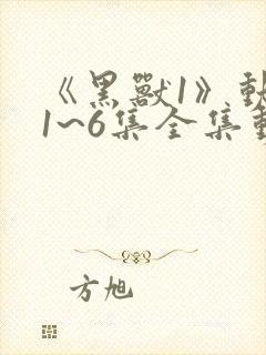 《黑兽1》动漫1~6集全集动漫免费观看封面